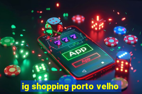 ig shopping porto velho